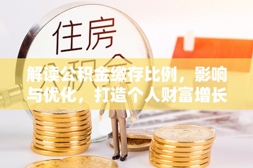 和林格尔解读公积金缴存比例，影响与优化，打造个人财富增长新引擎