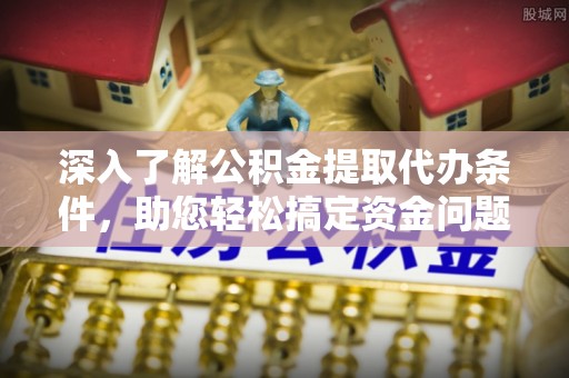和林格尔深入了解公积金提取代办条件，助您轻松搞定资金问题