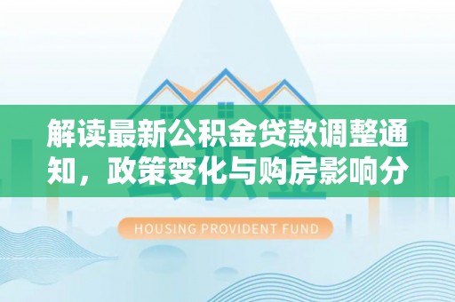 和林格尔解读最新公积金贷款调整通知，政策变化与购房影响分析