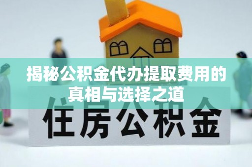 和林格尔揭秘公积金代办提取费用的真相与选择之道