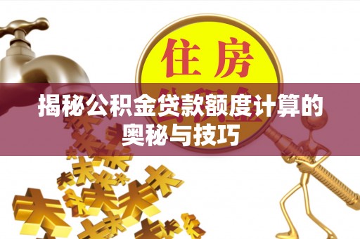 和林格尔揭秘公积金贷款额度计算的奥秘与技巧