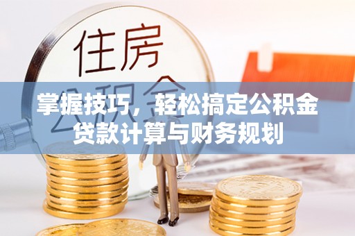 和林格尔掌握技巧，轻松搞定公积金贷款计算与财务规划