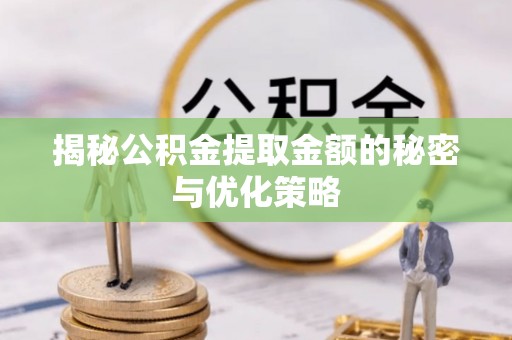 和林格尔揭秘公积金提取金额的秘密与优化策略
