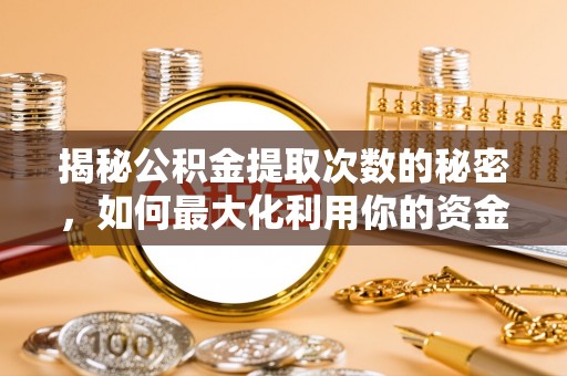 和林格尔揭秘公积金提取次数的秘密，如何最大化利用你的资金