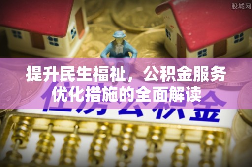 和林格尔提升民生福祉，公积金服务优化措施的全面解读