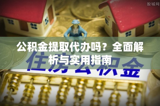 和林格尔公积金提取代办吗？全面解析与实用指南