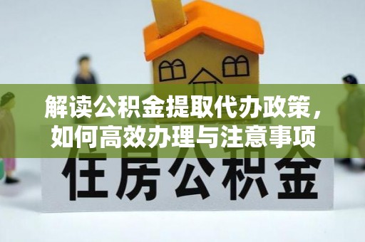 和林格尔解读公积金提取代办政策，如何高效办理与注意事项