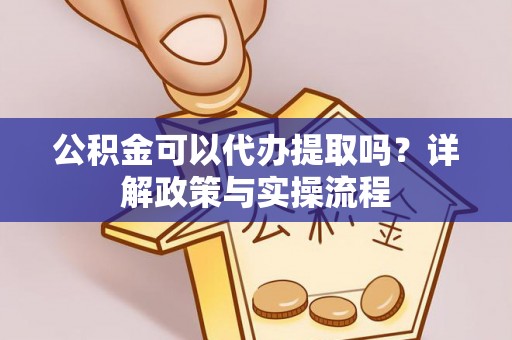 和林格尔公积金可以代办提取吗？详解政策与实操流程