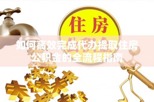 和林格尔如何高效完成代办提取住房公积金的全流程指南