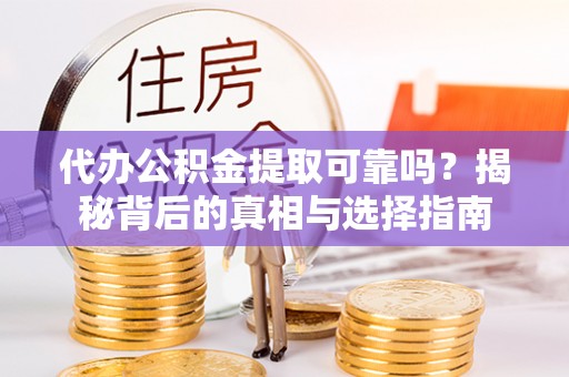 和林格尔代办公积金提取可靠吗？揭秘背后的真相与选择指南