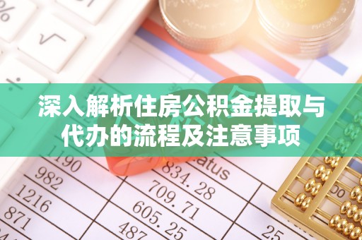 和林格尔深入解析住房公积金提取与代办的流程及注意事项