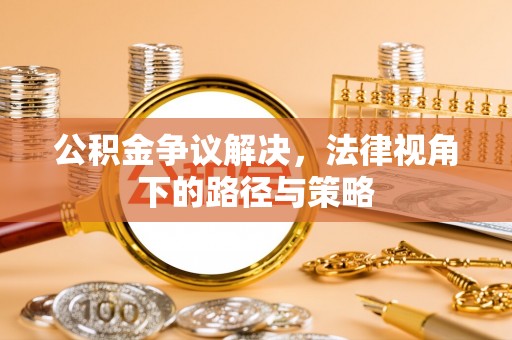 和林格尔公积金争议解决，法律视角下的路径与策略