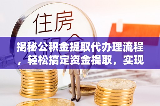和林格尔揭秘公积金提取代办理流程，轻松搞定资金提取，实现财务自由