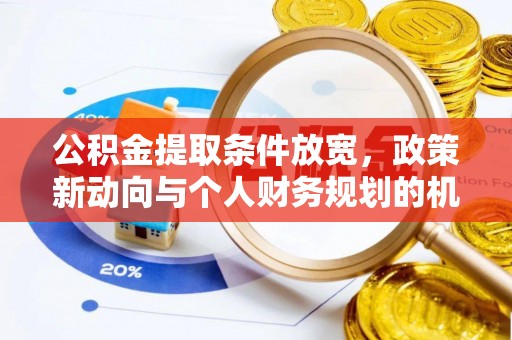 和林格尔公积金提取条件放宽，政策新动向与个人财务规划的机遇