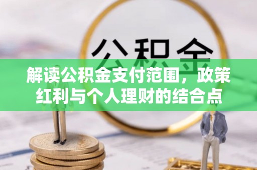 和林格尔解读公积金支付范围，政策红利与个人理财的结合点