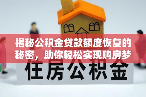 和林格尔揭秘公积金贷款额度恢复的秘密，助你轻松实现购房梦想
