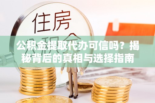 和林格尔公积金提取代办可信吗？揭秘背后的真相与选择指南