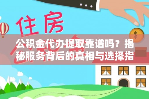 和林格尔公积金代办提取靠谱吗？揭秘服务背后的真相与选择指南