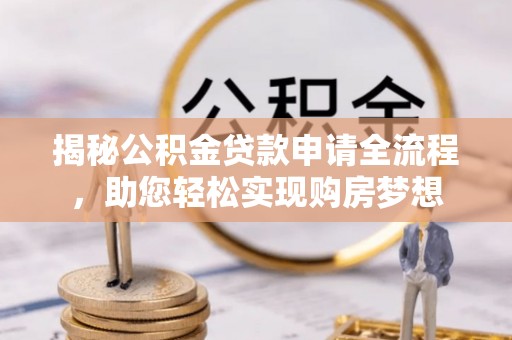 和林格尔揭秘公积金贷款申请全流程，助您轻松实现购房梦想