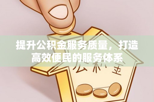 和林格尔提升公积金服务质量，打造高效便民的服务体系