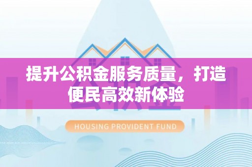 和林格尔提升公积金服务质量，打造便民高效新体验