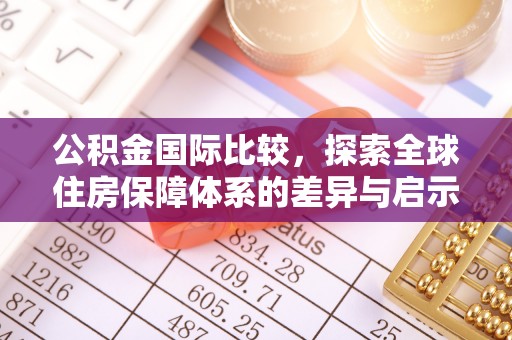 和林格尔公积金国际比较，探索全球住房保障体系的差异与启示