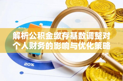 和林格尔解析公积金缴存基数调整对个人财务的影响与优化策略