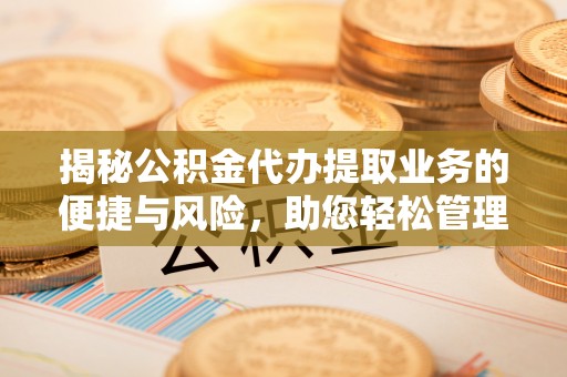 和林格尔揭秘公积金代办提取业务的便捷与风险，助您轻松管理个人财务