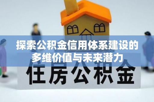 和林格尔探索公积金信用体系建设的多维价值与未来潜力