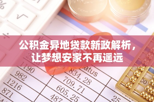 和林格尔公积金异地贷款新政解析，让梦想安家不再遥远