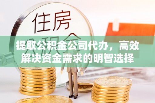 和林格尔提取公积金公司代办，高效解决资金需求的明智选择