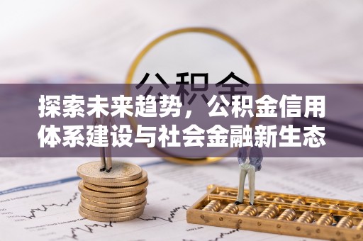 和林格尔探索未来趋势，公积金信用体系建设与社会金融新生态
