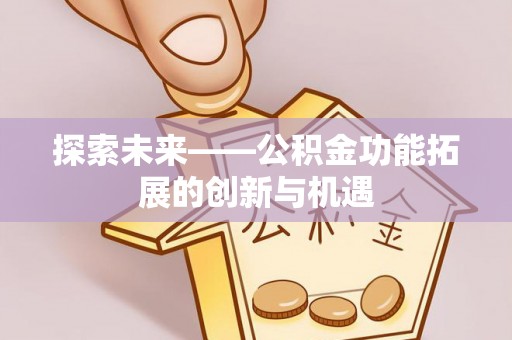 和林格尔探索未来——公积金功能拓展的创新与机遇