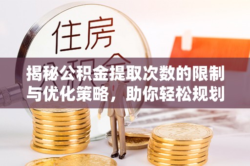 和林格尔揭秘公积金提取次数的限制与优化策略，助你轻松规划财务未来