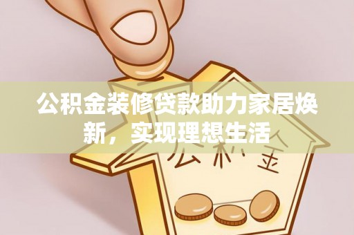 和林格尔公积金装修贷款助力家居焕新，实现理想生活