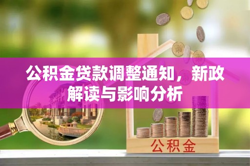 和林格尔公积金贷款调整通知，新政解读与影响分析