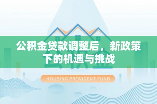 和林格尔公积金贷款调整后，新政策下的机遇与挑战