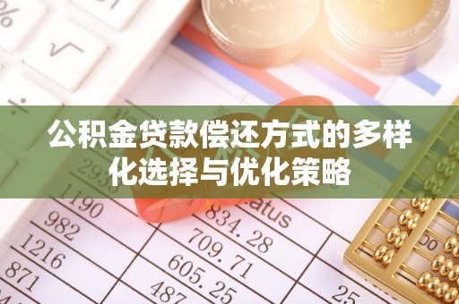 和林格尔公积金贷款偿还方式的多样化选择与优化策略