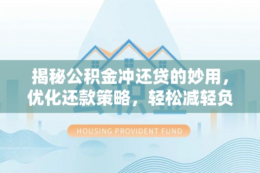 和林格尔揭秘公积金冲还贷的妙用，优化还款策略，轻松减轻负担