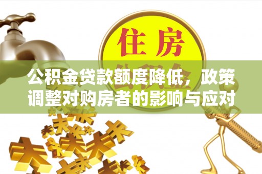 和林格尔公积金贷款额度降低，政策调整对购房者的影响与应对策略
