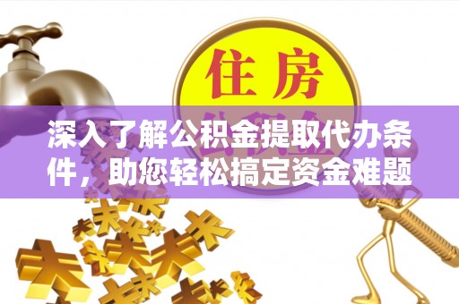 和林格尔深入了解公积金提取代办条件，助您轻松搞定资金难题