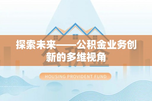 和林格尔探索未来——公积金业务创新的多维视角