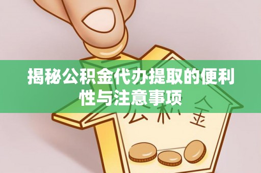 和林格尔揭秘公积金代办提取的便利性与注意事项