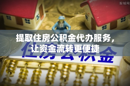 和林格尔提取住房公积金代办服务，让资金流转更便捷