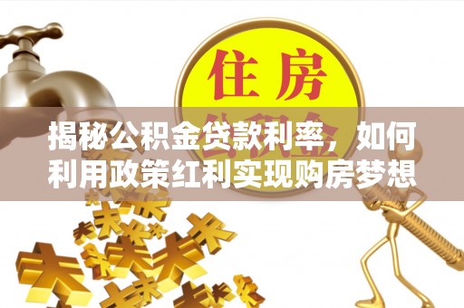 和林格尔揭秘公积金贷款利率，如何利用政策红利实现购房梦想？