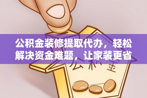 和林格尔公积金装修提取代办，轻松解决资金难题，让家装更省心