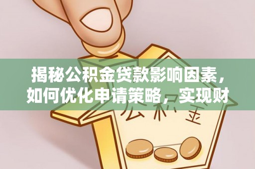 和林格尔揭秘公积金贷款影响因素，如何优化申请策略，实现财务自由？