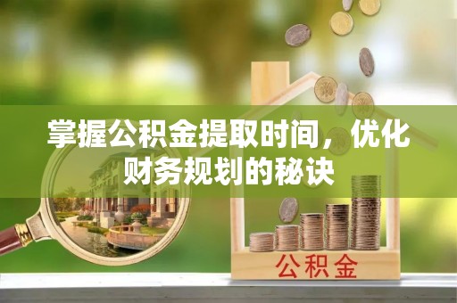 和林格尔掌握公积金提取时间，优化财务规划的秘诀