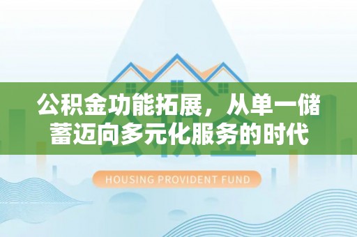 和林格尔公积金功能拓展，从单一储蓄迈向多元化服务的时代