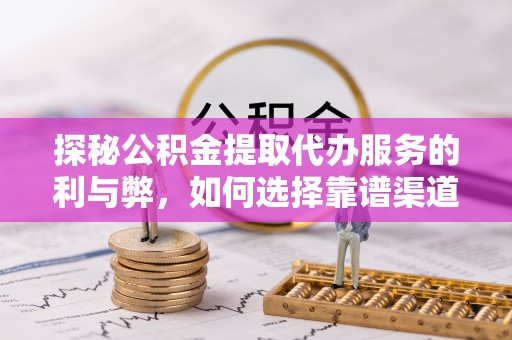 和林格尔探秘公积金提取代办服务的利与弊，如何选择靠谱渠道？